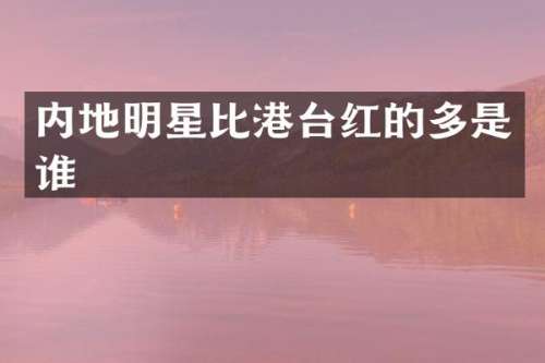 内地明星比港台红的多是谁