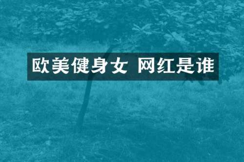欧美健身女 网红是谁