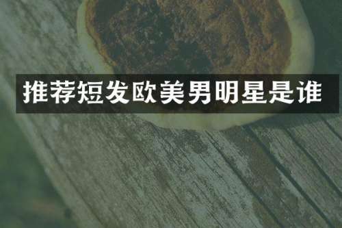 推荐短发欧美男明星是谁
