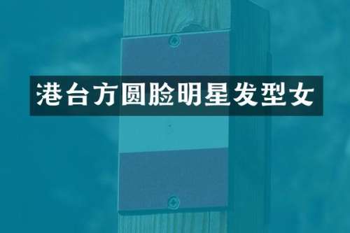 港台方圆脸明星发型女