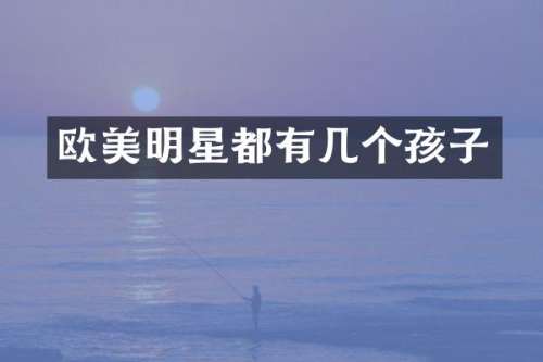 欧美明星都有几个孩子