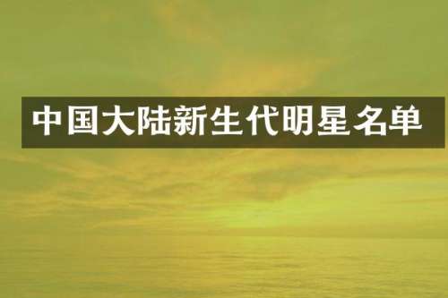 中国大陆新生代明星名单