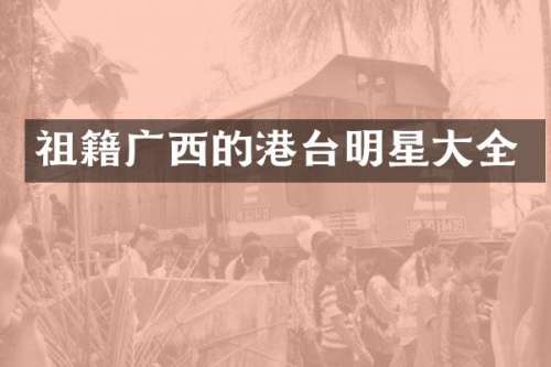 祖籍广西的港台明星大全