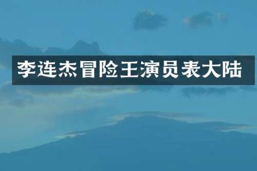 李连杰冒险王演员表大陆