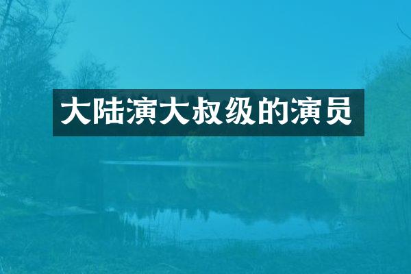 大陆演大叔级的演员