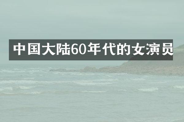 中国大陆60年代的女演员