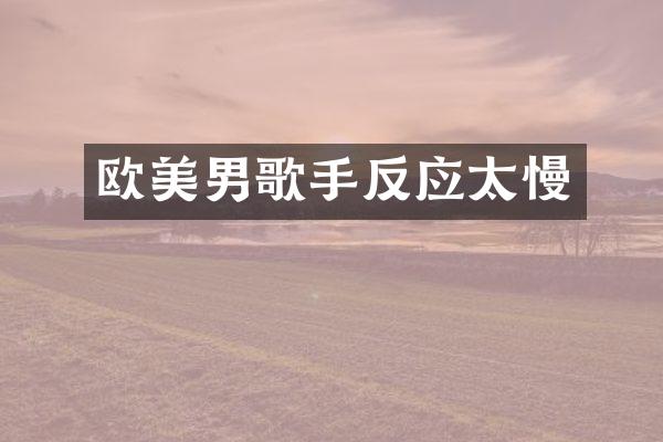 欧美男歌手反应太慢