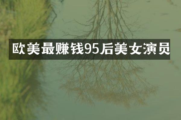 欧美最赚钱95后演员