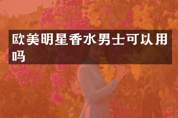 欧美明星香水男士可以用吗
