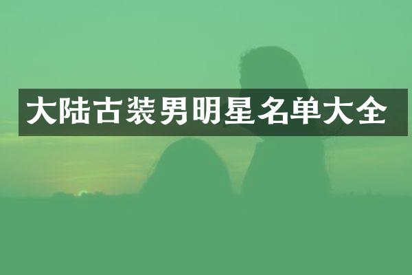 大陆古装男明星名单大全