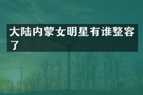 大陆内蒙女明星有谁整容了