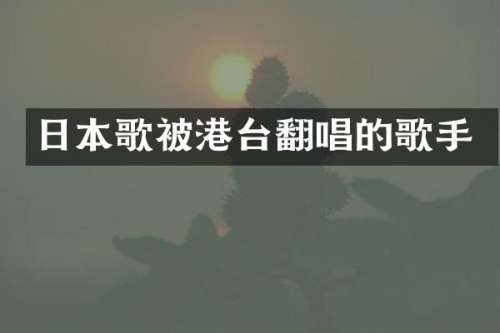 日本歌被港台翻唱的歌手