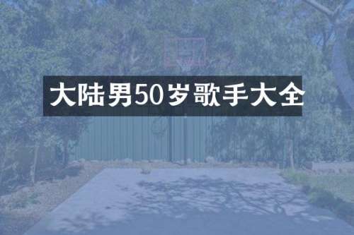 大陆男50岁歌手大全