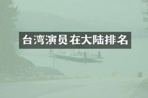 台湾演员在大陆排名