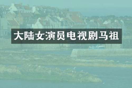 大陆女演员电视剧马祖