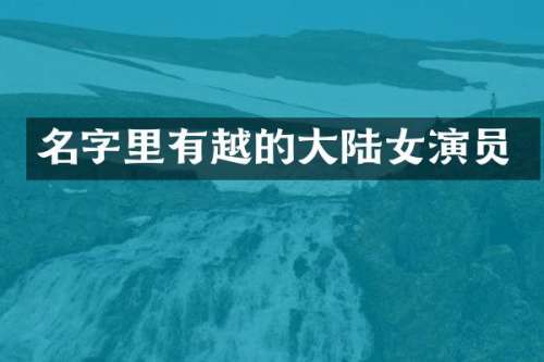 名字里有越的大陆女演员