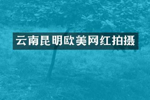 云南昆明欧美网红拍摄