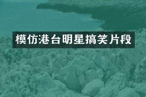模仿港台明星搞笑片段