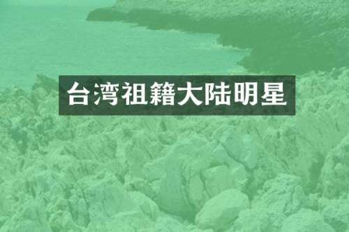 台湾祖籍大陆明星