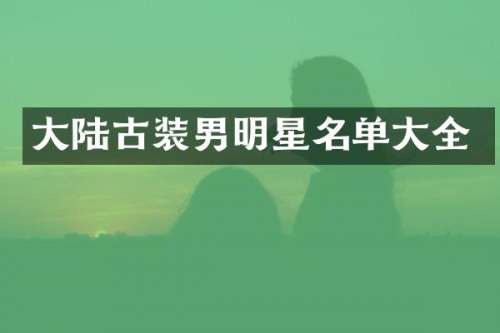 大陆古装男明星名单大全