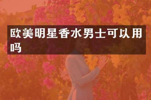 欧美明星香水男士可以用吗