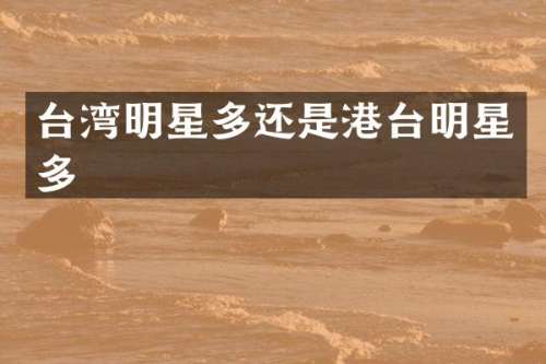 台湾明星多还是港台明星多