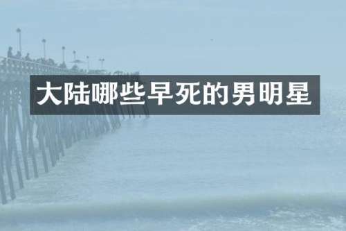 大陆哪些早死的男明星
