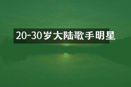 20-30岁大陆歌手明星