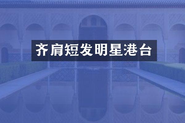 齐肩短发明星港台