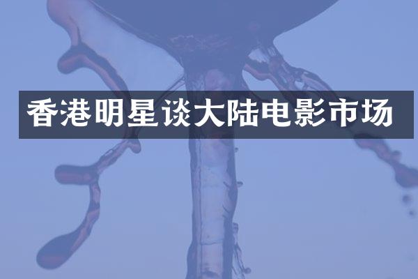 香港明星谈大陆电影市场