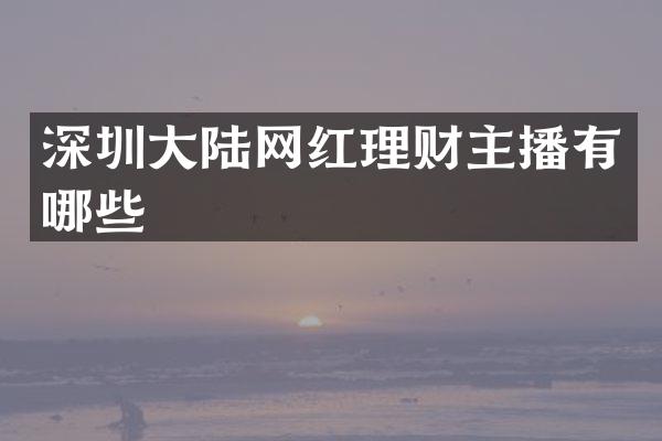 深圳大陆网红理财主播有哪些
