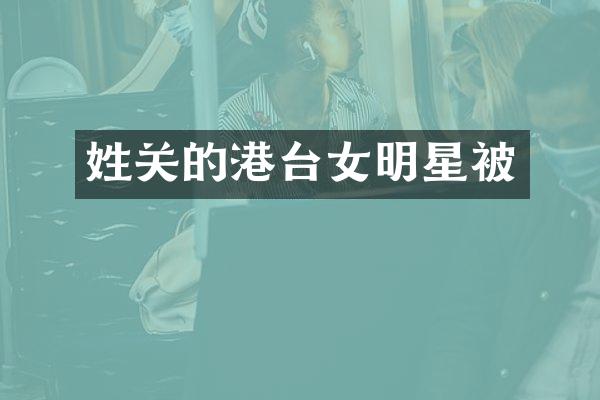 姓关的港台女明星被