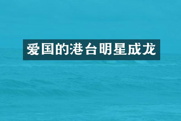 爱国的港台明星成龙