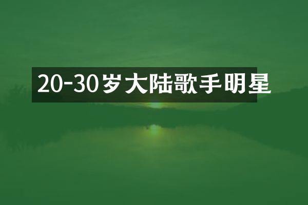 20-30岁大陆歌手明星