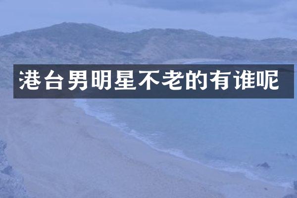 港台男明星不老的有谁呢