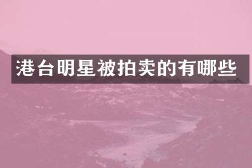 港台明星被拍卖的有哪些