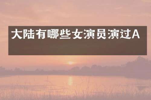 大陆有哪些女演员演过A片