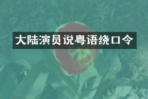 大陆演员说粤语绕口令