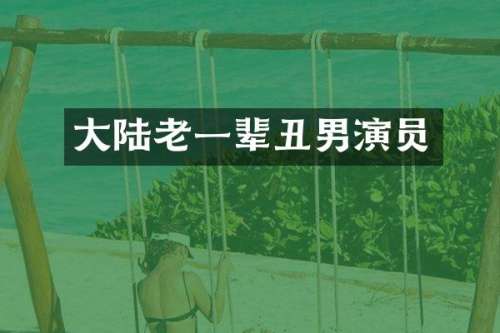 大陆老一辈丑男演员