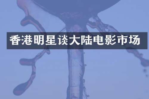 香港明星谈大陆电影市场