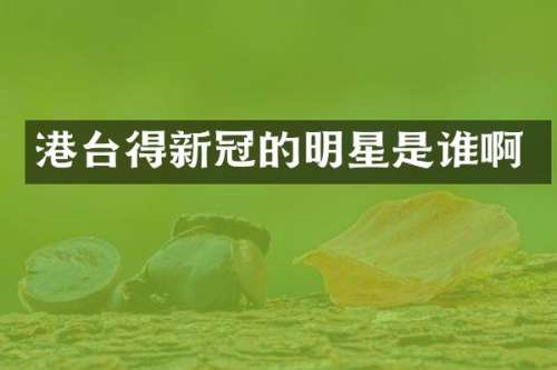 港台得新冠的明星是谁啊