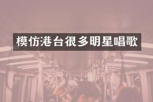 模仿港台很多明星唱歌