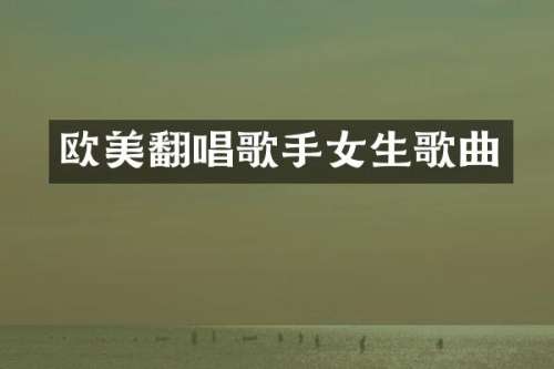 欧美翻唱歌手女生歌曲