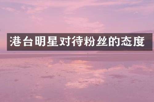 港台明星对待粉丝的态度