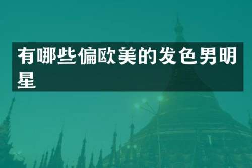 有哪些偏欧美的发色男明星