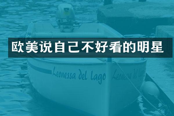 欧美说自己不好看的明星