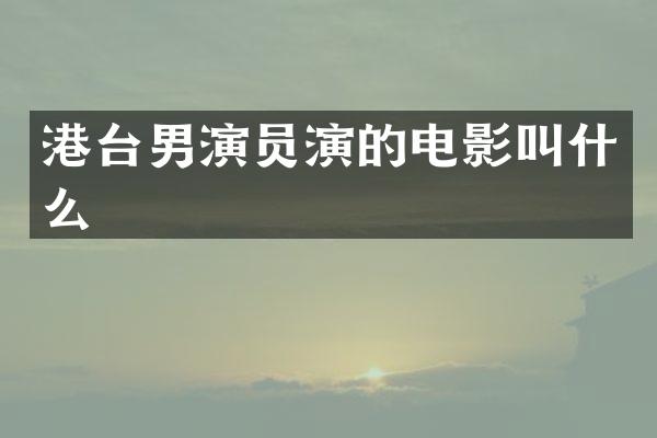 港台男演员演的电影叫什么