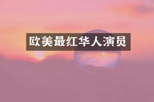 欧美最红华人演员