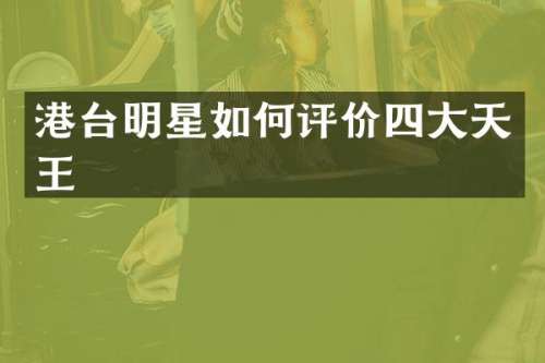 港台明星如何评价四大天王
