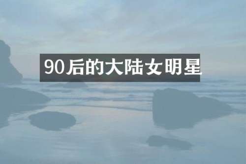 90后的大陆女明星